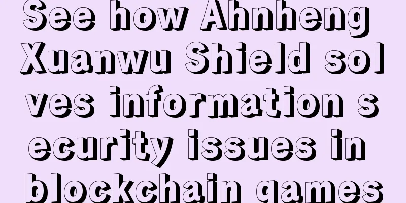 See how Ahnheng Xuanwu Shield solves information security issues in blockchain games