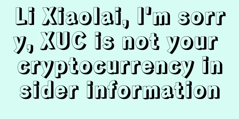 Li Xiaolai, I'm sorry, XUC is not your cryptocurrency insider information