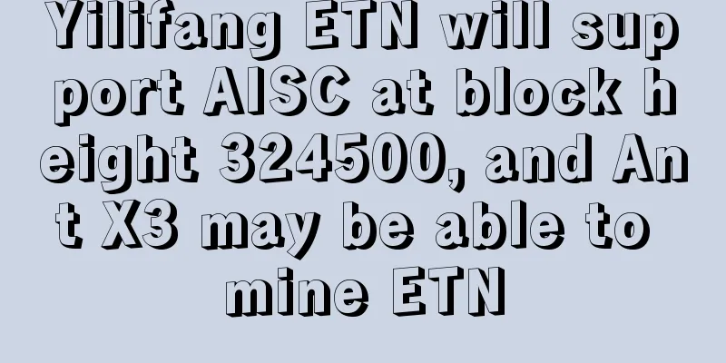 Yilifang ETN will support AISC at block height 324500, and Ant X3 may be able to mine ETN