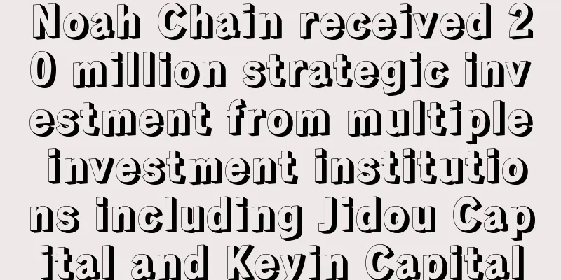 Noah Chain received 20 million strategic investment from multiple investment institutions including Jidou Capital and Keyin Capital