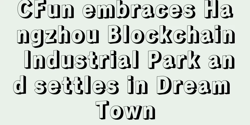 CFun embraces Hangzhou Blockchain Industrial Park and settles in Dream Town