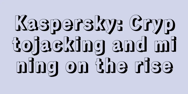 Kaspersky: Cryptojacking and mining on the rise