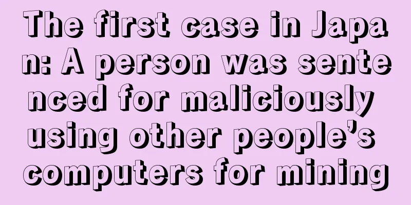 The first case in Japan: A person was sentenced for maliciously using other people’s computers for mining