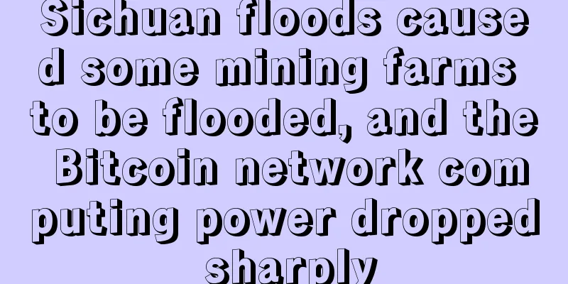 Sichuan floods caused some mining farms to be flooded, and the Bitcoin network computing power dropped sharply