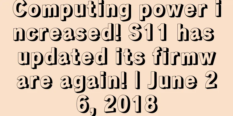 Computing power increased! S11 has updated its firmware again! | June 26, 2018