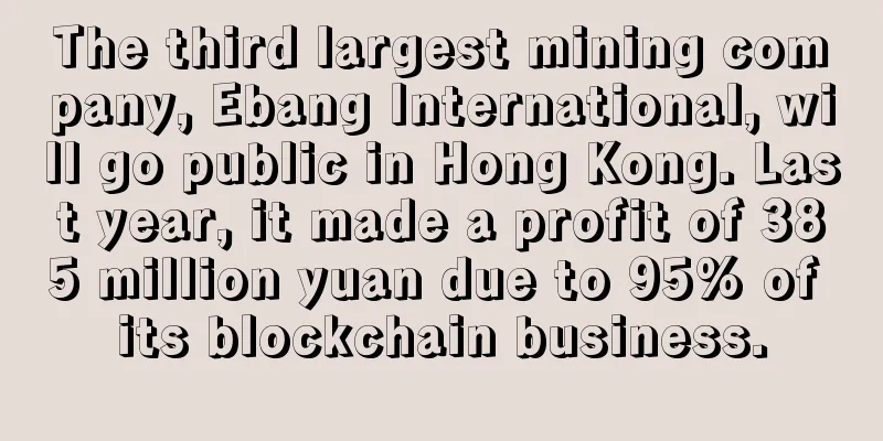 The third largest mining company, Ebang International, will go public in Hong Kong. Last year, it made a profit of 385 million yuan due to 95% of its blockchain business.