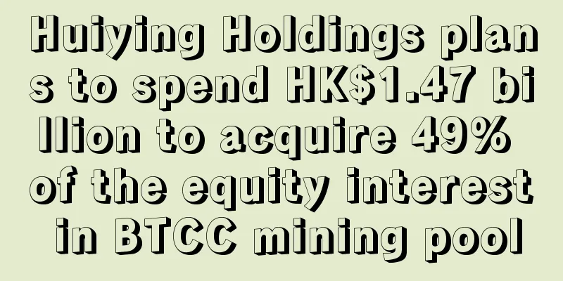 Huiying Holdings plans to spend HK$1.47 billion to acquire 49% of the equity interest in BTCC mining pool