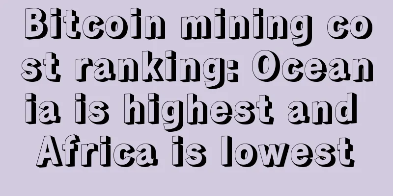 Bitcoin mining cost ranking: Oceania is highest and Africa is lowest