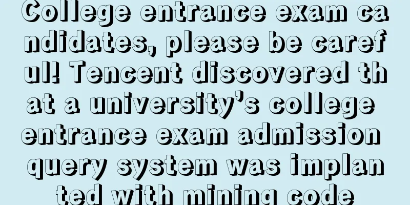 College entrance exam candidates, please be careful! Tencent discovered that a university’s college entrance exam admission query system was implanted with mining code
