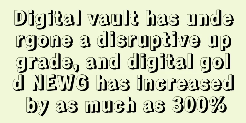 Digital vault has undergone a disruptive upgrade, and digital gold NEWG has increased by as much as 300%