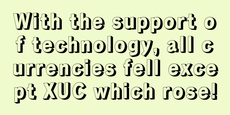 With the support of technology, all currencies fell except XUC which rose!