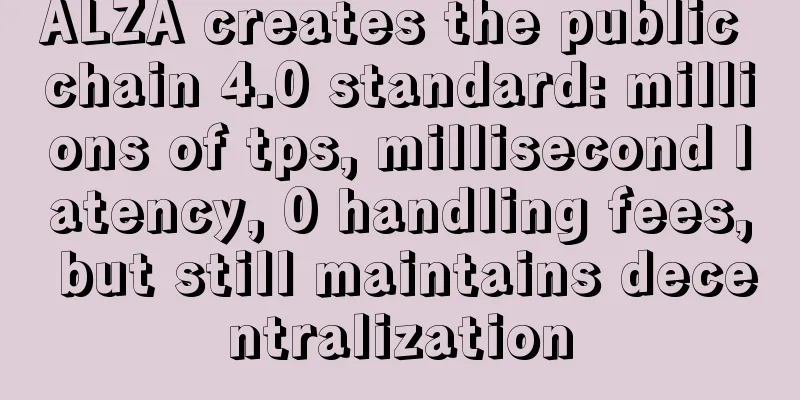 ALZA creates the public chain 4.0 standard: millions of tps, millisecond latency, 0 handling fees, but still maintains decentralization