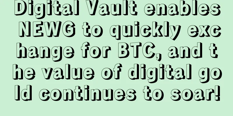 Digital Vault enables NEWG to quickly exchange for BTC, and the value of digital gold continues to soar!