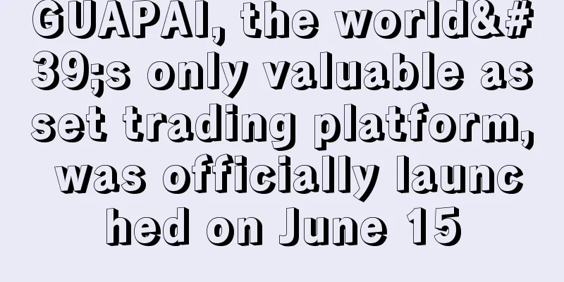 GUAPAI, the world's only valuable asset trading platform, was officially launched on June 15