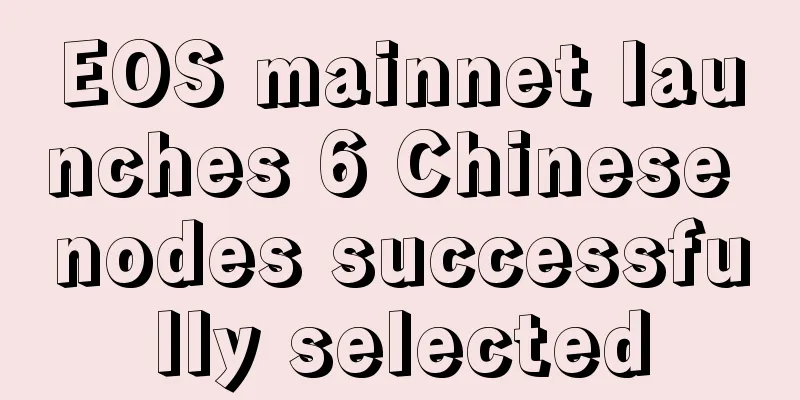 EOS mainnet launches 6 Chinese nodes successfully selected