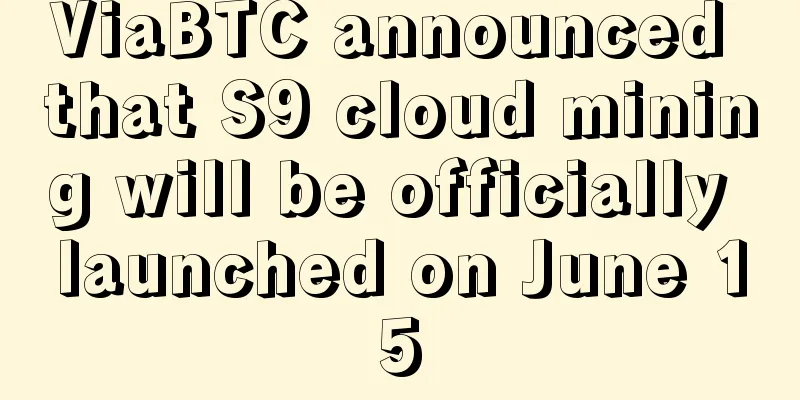 ViaBTC announced that S9 cloud mining will be officially launched on June 15