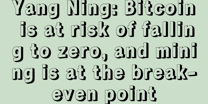 Yang Ning: Bitcoin is at risk of falling to zero, and mining is at the break-even point