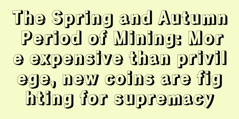 The Spring and Autumn Period of Mining: More expensive than privilege, new coins are fighting for supremacy