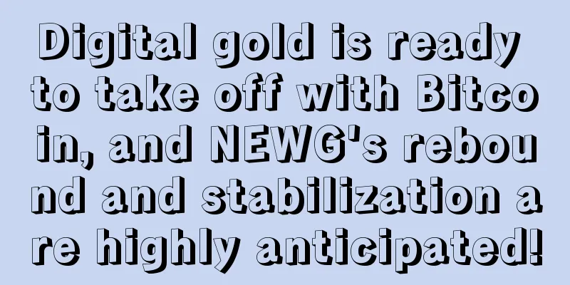 Digital gold is ready to take off with Bitcoin, and NEWG's rebound and stabilization are highly anticipated!