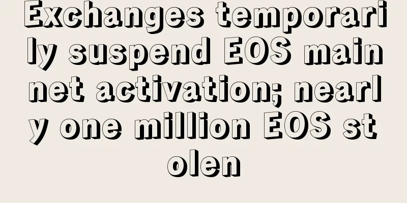 Exchanges temporarily suspend EOS mainnet activation; nearly one million EOS stolen