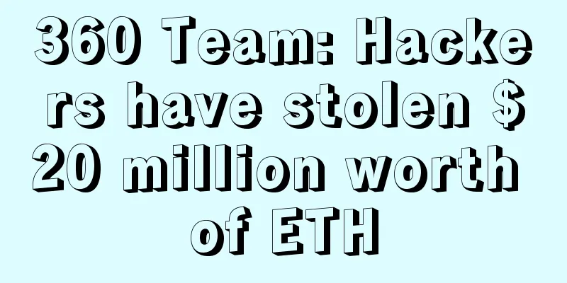 360 Team: Hackers have stolen $20 million worth of ETH