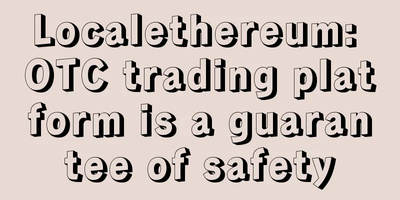 Localethereum: OTC trading platform is a guarantee of safety