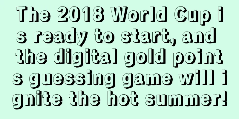 The 2018 World Cup is ready to start, and the digital gold points guessing game will ignite the hot summer!