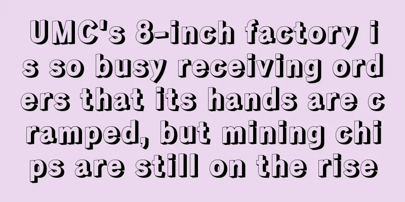 UMC's 8-inch factory is so busy receiving orders that its hands are cramped, but mining chips are still on the rise