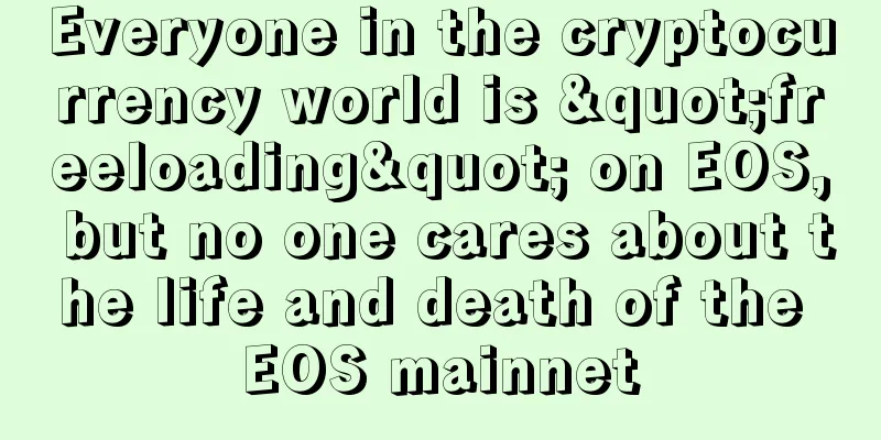 Everyone in the cryptocurrency world is "freeloading" on EOS, but no one cares about the life and death of the EOS mainnet
