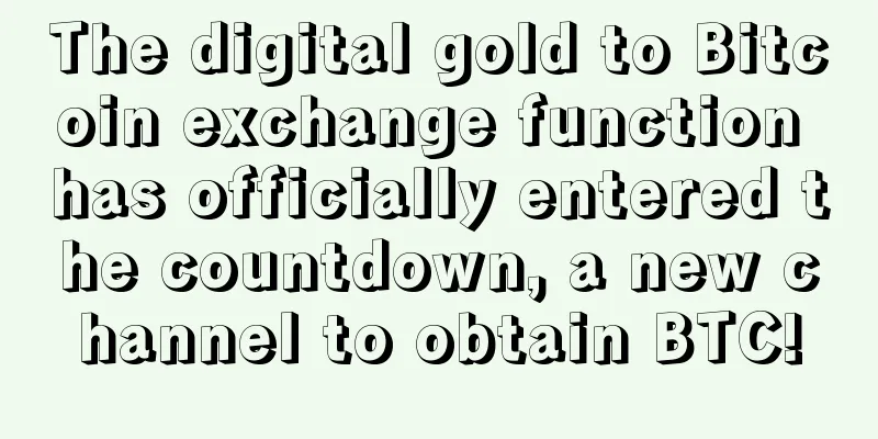The digital gold to Bitcoin exchange function has officially entered the countdown, a new channel to obtain BTC!
