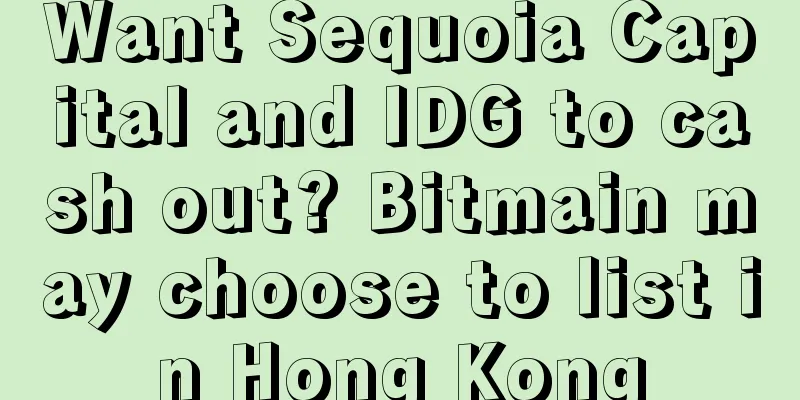 Want Sequoia Capital and IDG to cash out? Bitmain may choose to list in Hong Kong