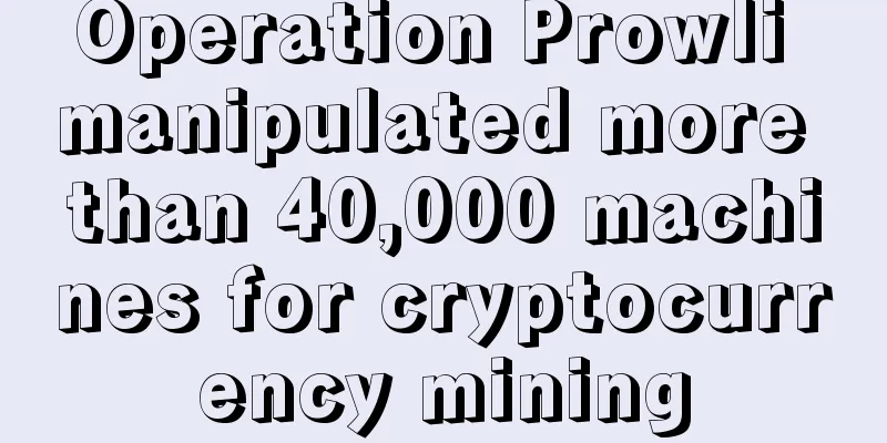 Operation Prowli manipulated more than 40,000 machines for cryptocurrency mining