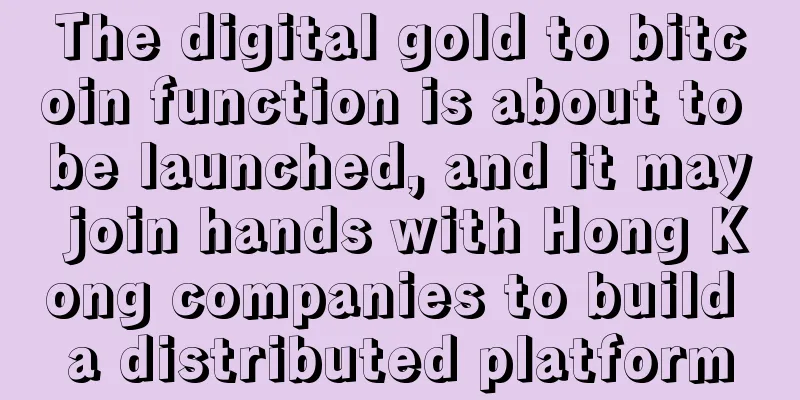 The digital gold to bitcoin function is about to be launched, and it may join hands with Hong Kong companies to build a distributed platform