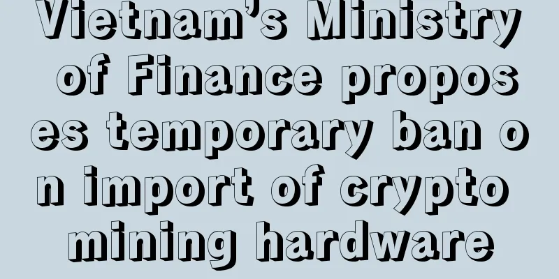 Vietnam’s Ministry of Finance proposes temporary ban on import of crypto mining hardware