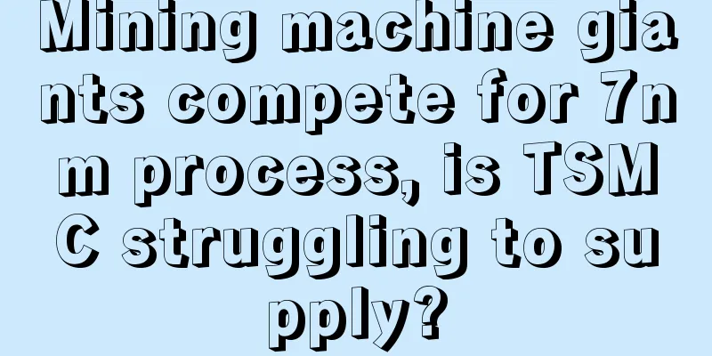 Mining machine giants compete for 7nm process, is TSMC struggling to supply?