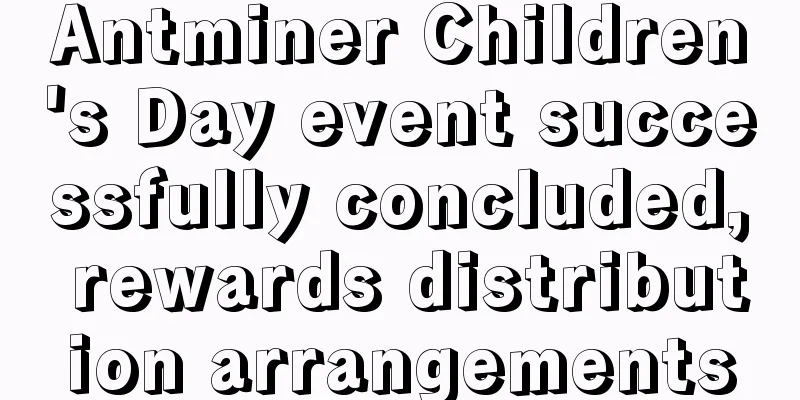 Antminer Children's Day event successfully concluded, rewards distribution arrangements