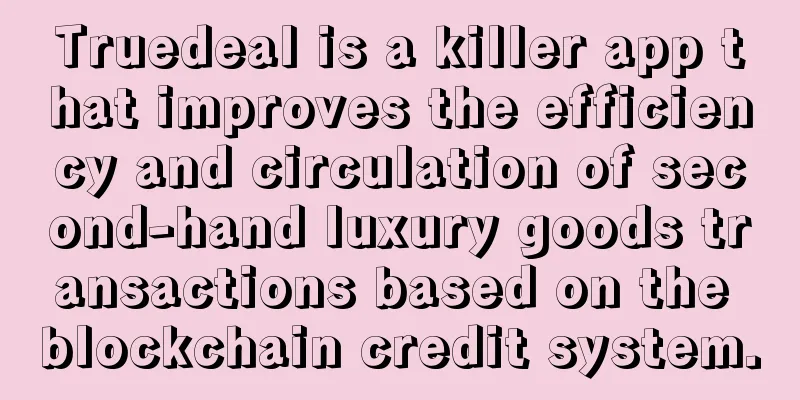 Truedeal is a killer app that improves the efficiency and circulation of second-hand luxury goods transactions based on the blockchain credit system.
