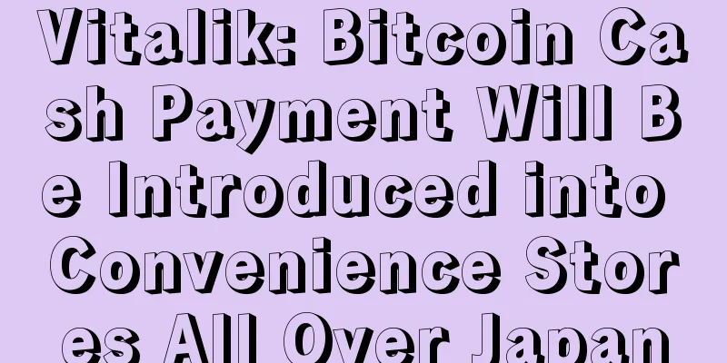 Vitalik: Bitcoin Cash Payment Will Be Introduced into Convenience Stores All Over Japan