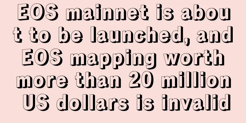 EOS mainnet is about to be launched, and EOS mapping worth more than 20 million US dollars is invalid