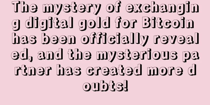 The mystery of exchanging digital gold for Bitcoin has been officially revealed, and the mysterious partner has created more doubts!
