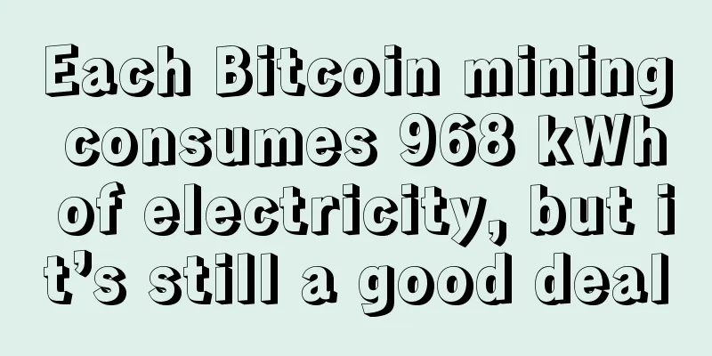 Each Bitcoin mining consumes 968 kWh of electricity, but it’s still a good deal