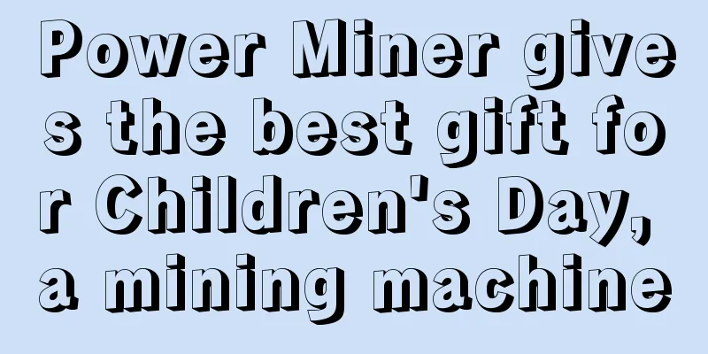 Power Miner gives the best gift for Children's Day, a mining machine