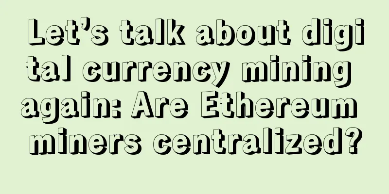 Let’s talk about digital currency mining again: Are Ethereum miners centralized?