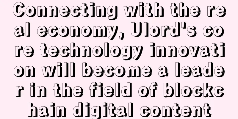 Connecting with the real economy, Ulord's core technology innovation will become a leader in the field of blockchain digital content