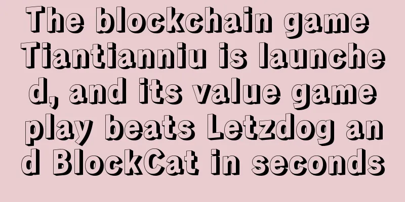 The blockchain game Tiantianniu is launched, and its value gameplay beats Letzdog and BlockCat in seconds