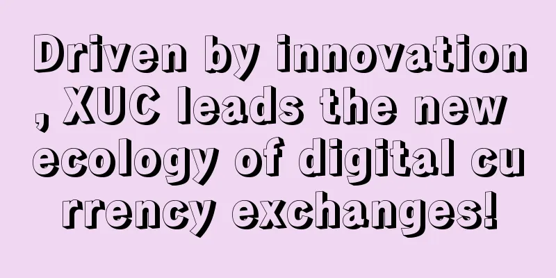 Driven by innovation, XUC leads the new ecology of digital currency exchanges!