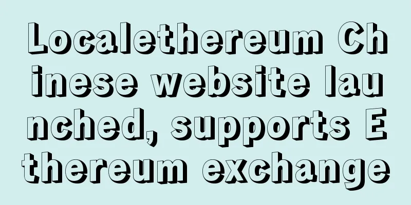 Localethereum Chinese website launched, supports Ethereum exchange