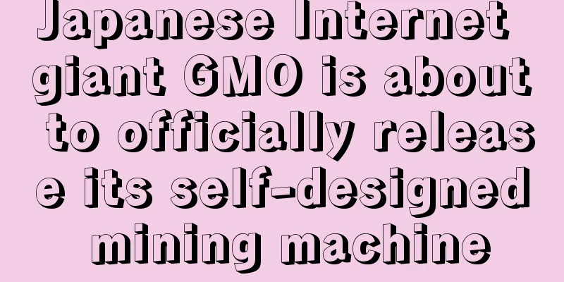 Japanese Internet giant GMO is about to officially release its self-designed mining machine