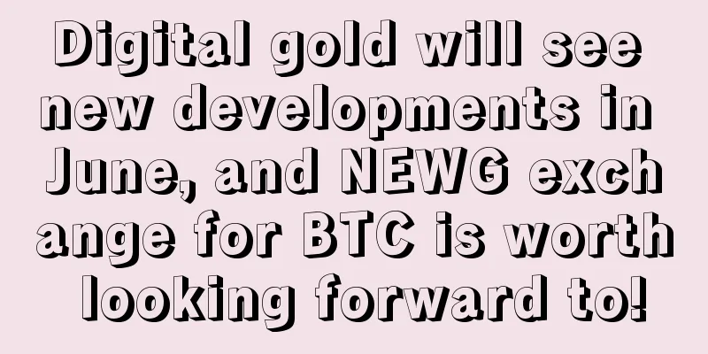 Digital gold will see new developments in June, and NEWG exchange for BTC is worth looking forward to!