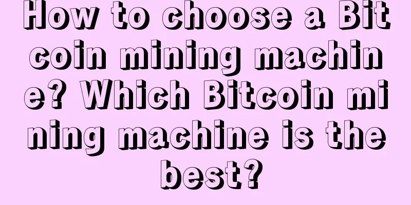 How to choose a Bitcoin mining machine? Which Bitcoin mining machine is the best?